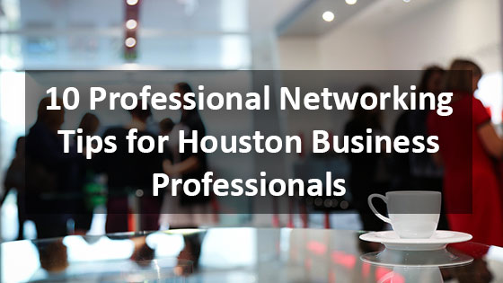 10 Professional Networking Tip for Houston Business Professionals - Houston Web Design and SEO Agency